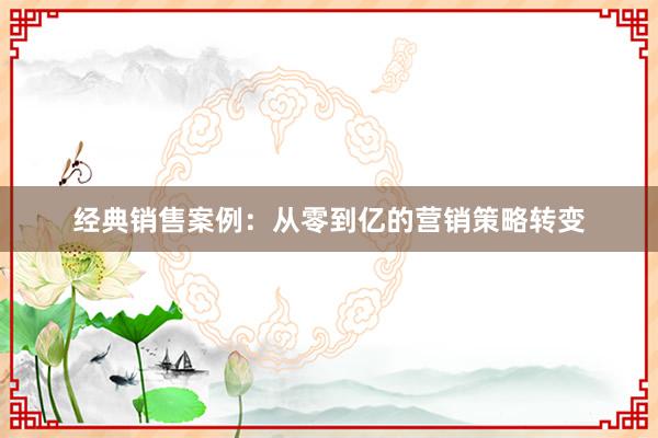 经典销售案例：从零到亿的营销策略转变