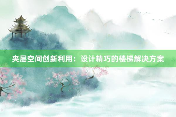 夹层空间创新利用：设计精巧的楼梯解决方案