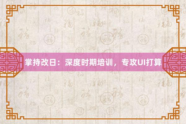 掌持改日：深度时期培训，专攻UI打算