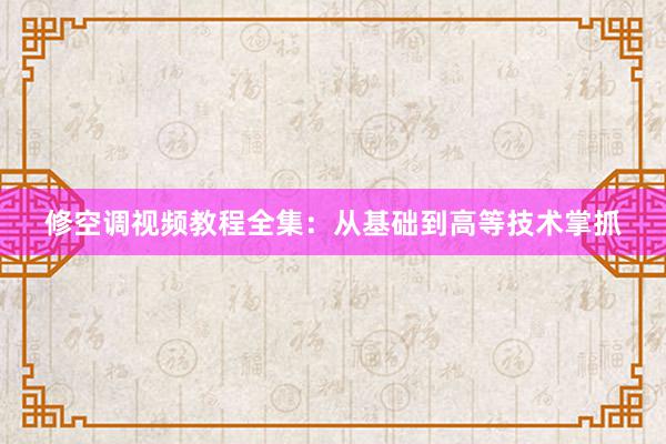 修空调视频教程全集：从基础到高等技术掌抓